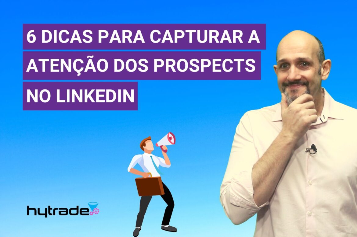 6 dicas para capturar a atenção dos prospects no LinkedIn